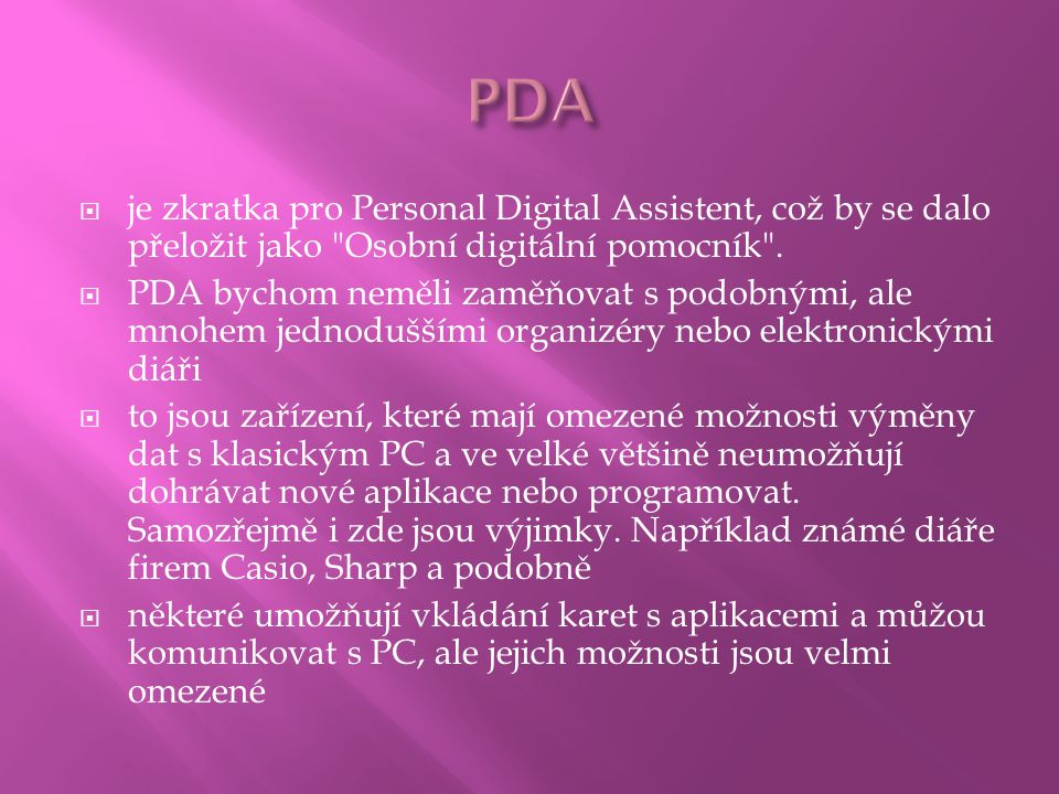 PDA je zkratka pro Personal Digital Assistent, což by se dalo přeložit jako Osobní digitální pomocník .