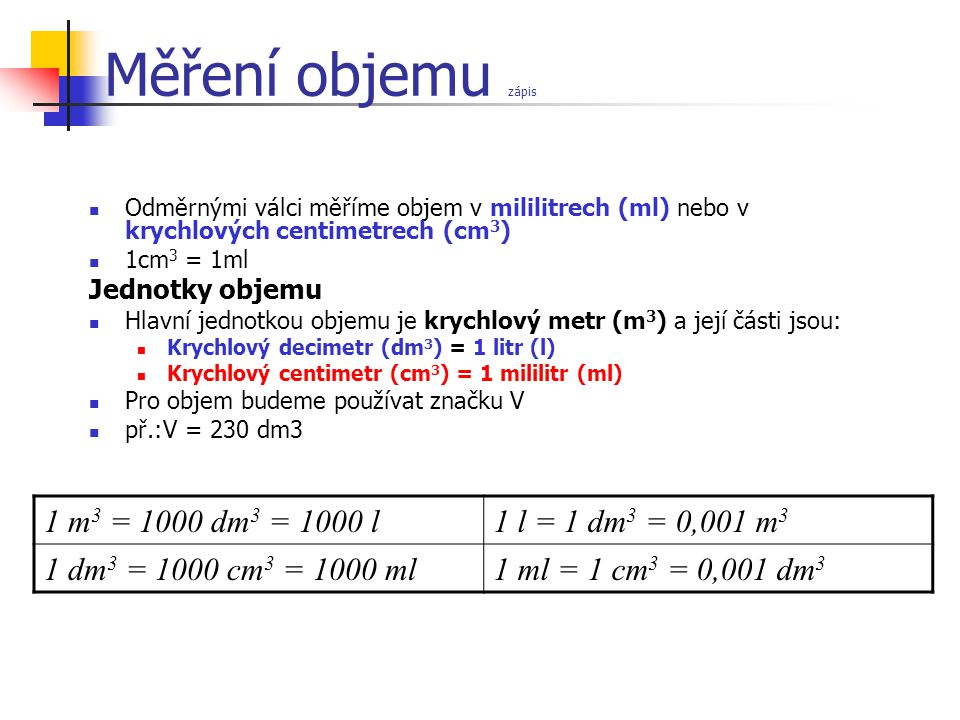 Měření objemu zápis 1 m3 = 1000 dm3 = 1000 l 1 l = 1 dm3 = 0,001 m3