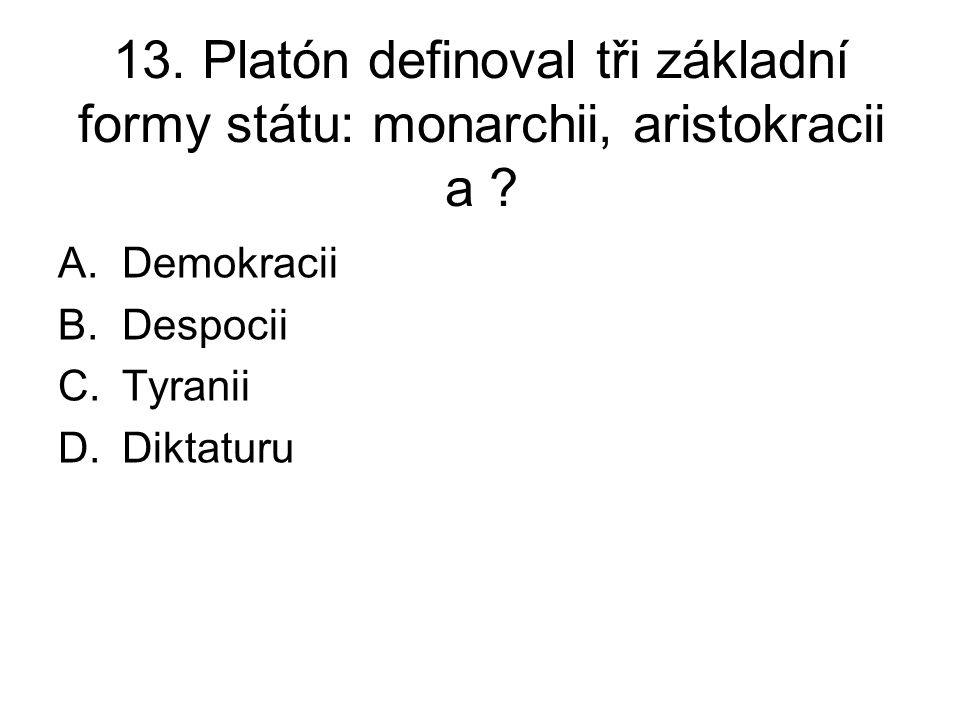 13. Platón definoval tři základní formy státu: monarchii, aristokracii a