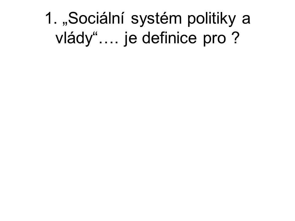 1. „Sociální systém politiky a vlády …. je definice pro