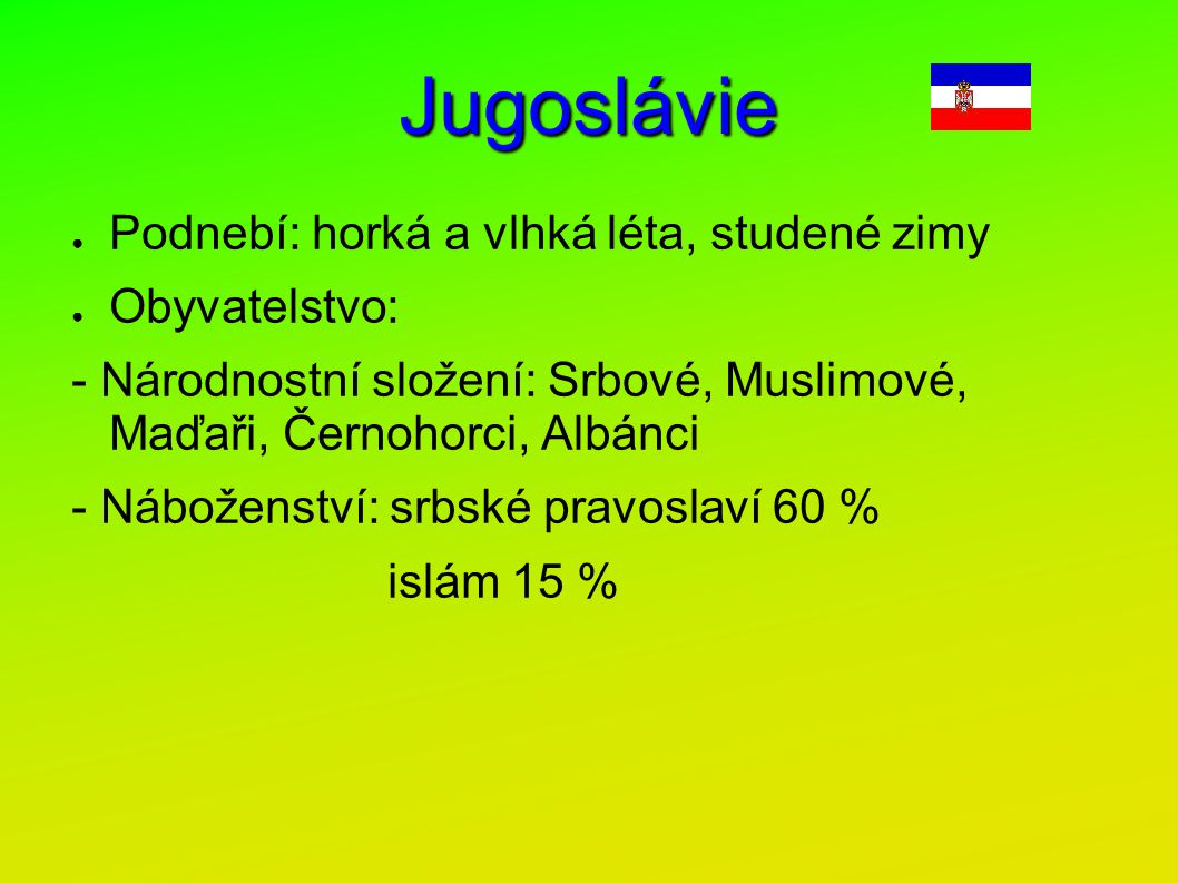 Jugoslávie Podnebí: horká a vlhká léta, studené zimy Obyvatelstvo: