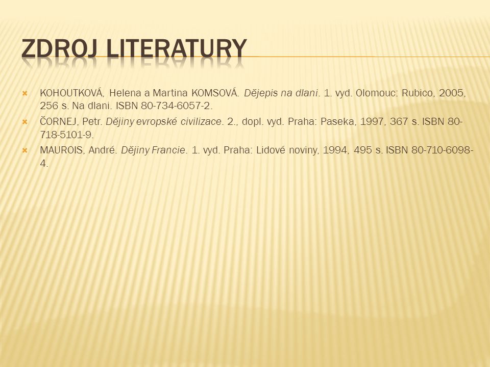 Zdroj literatury KOHOUTKOVÁ, Helena a Martina KOMSOVÁ. Dějepis na dlani. 1. vyd. Olomouc: Rubico, 2005, 256 s. Na dlani. ISBN