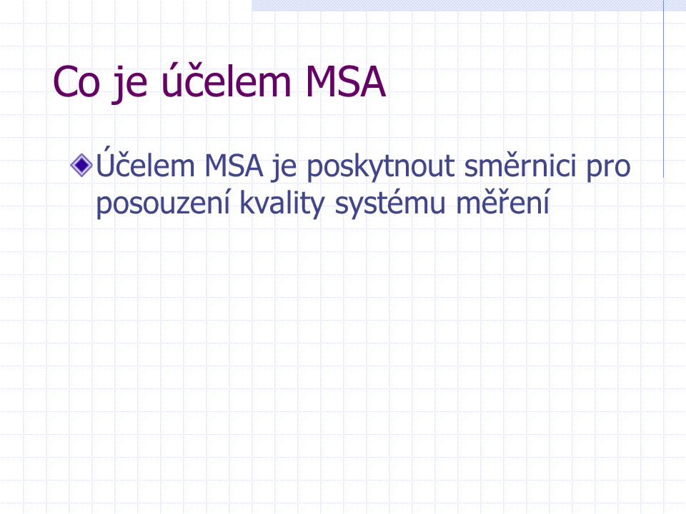 Co je účelem MSA Účelem MSA je poskytnout směrnici pro posouzení kvality systému měření