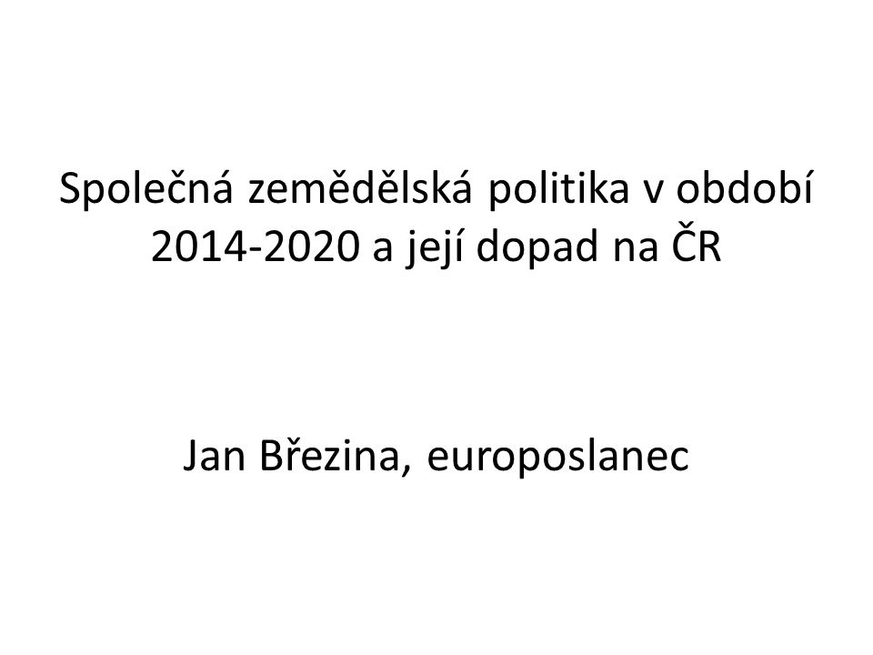 Společná zemědělská politika v období a její dopad na ČR Jan Březina, europoslanec