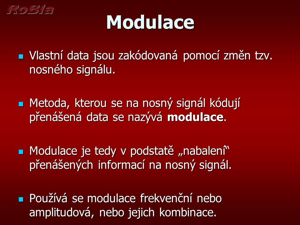 Modulace Vlastní data jsou zakódovaná pomocí změn tzv. nosného signálu. Metoda, kterou se na nosný signál kódují přenášená data se nazývá modulace.