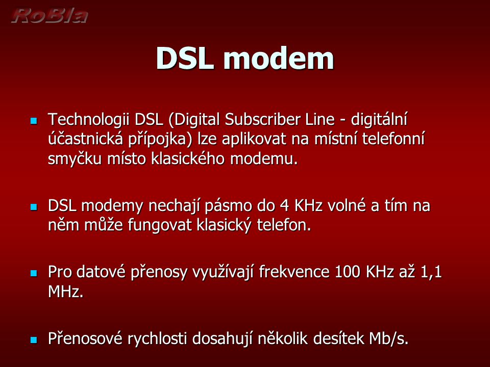 DSL modem Technologii DSL (Digital Subscriber Line - digitální účastnická přípojka) lze aplikovat na místní telefonní smyčku místo klasického modemu.