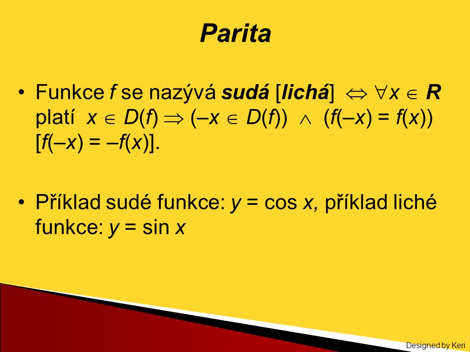 Parita Funkce f se nazývá sudá [lichá]  x  R platí x  D(f)  (–x  D(f))  (f(–x) = f(x)) [f(–x) = –f(x)].