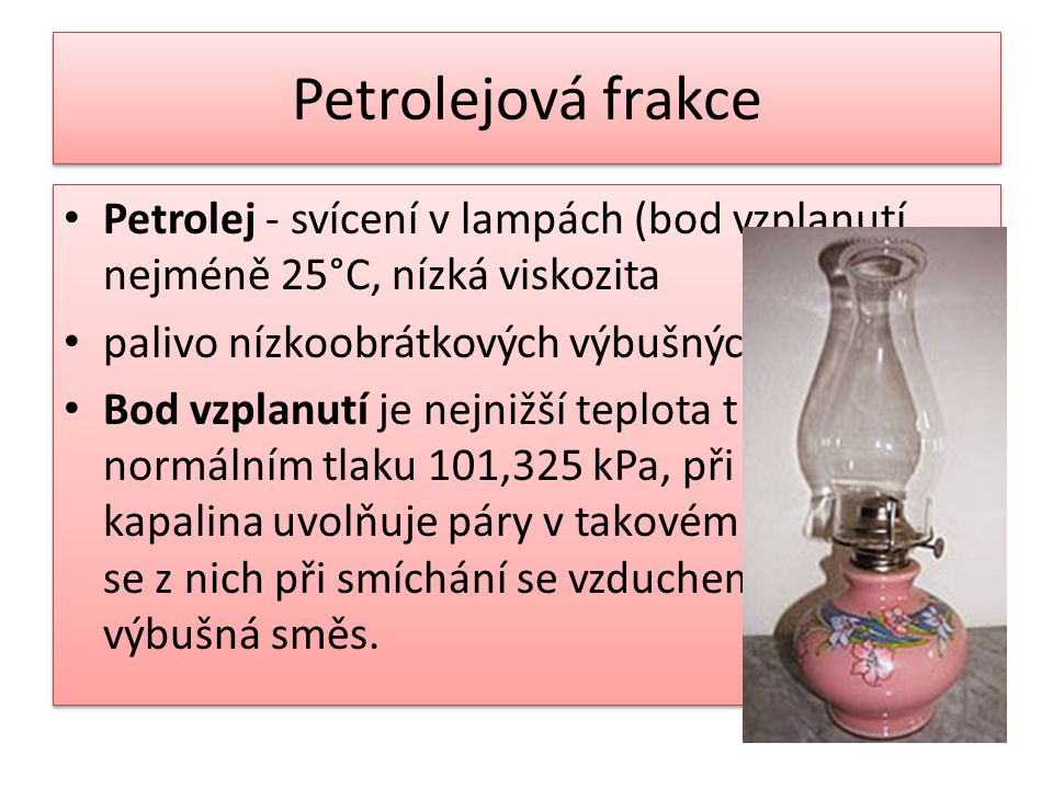 Petrolejová frakce Petrolej - svícení v lampách (bod vzplanutí nejméně 25°C, nízká viskozita. palivo nízkoobrátkových výbušných motorů.