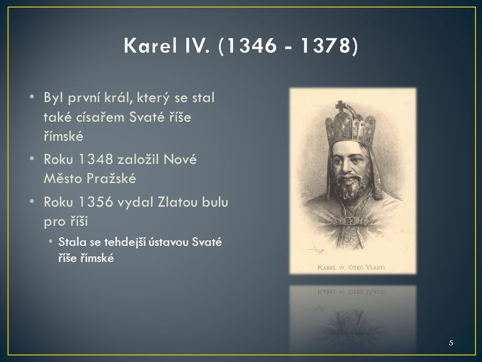 Karel IV. ( ) Byl první král, který se stal také císařem Svaté říše římské. Roku 1348 založil Nové Město Pražské.