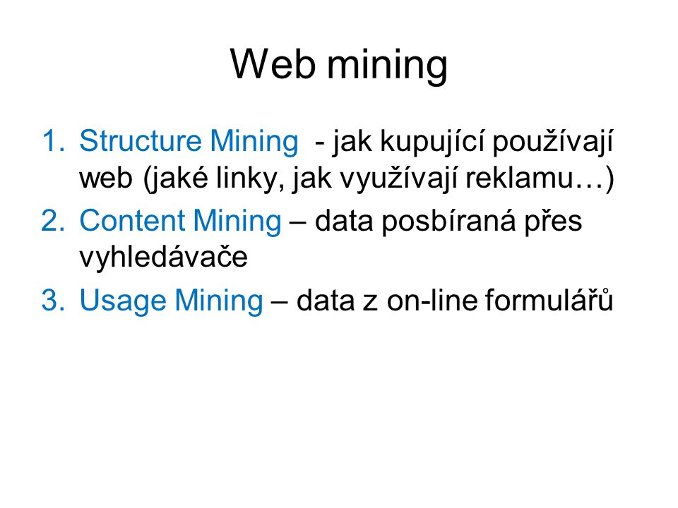 Web mining Structure Mining - jak kupující používají web (jaké linky, jak využívají reklamu…) Content Mining – data posbíraná přes vyhledávače.