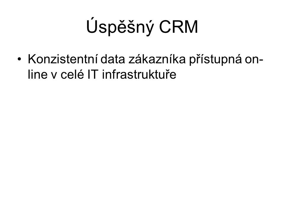 Úspěšný CRM Konzistentní data zákazníka přístupná on-line v celé IT infrastruktuře