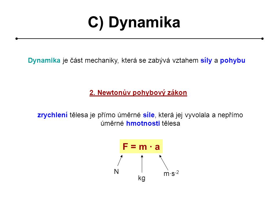 C) Dynamika Dynamika je část mechaniky, která se zabývá vztahem síly a pohybu. 2. Newtonův pohybový zákon.