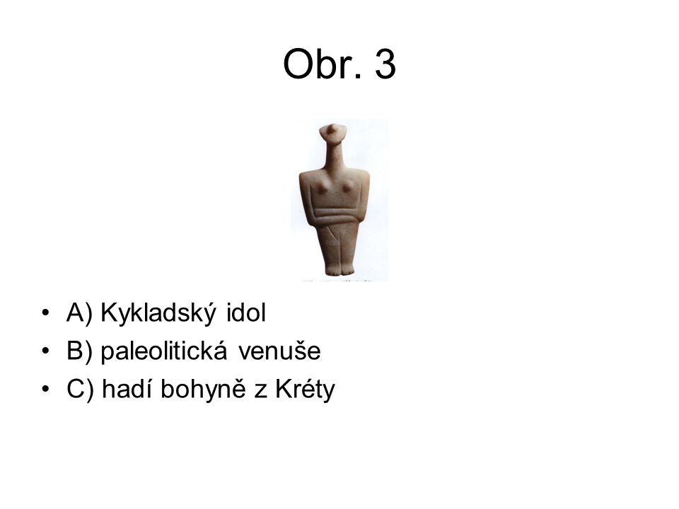 Obr. 3 A) Kykladský idol B) paleolitická venuše C) hadí bohyně z Kréty
