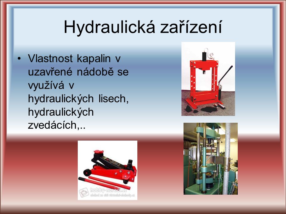 Hydraulická zařízení Vlastnost kapalin v uzavřené nádobě se využívá v hydraulických lisech, hydraulických zvedácích,..