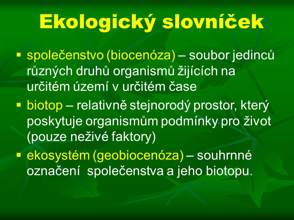 Ekologický slovníček společenstvo (biocenóza) – soubor jedinců různých druhů organismů žijících na určitém území v určitém čase.