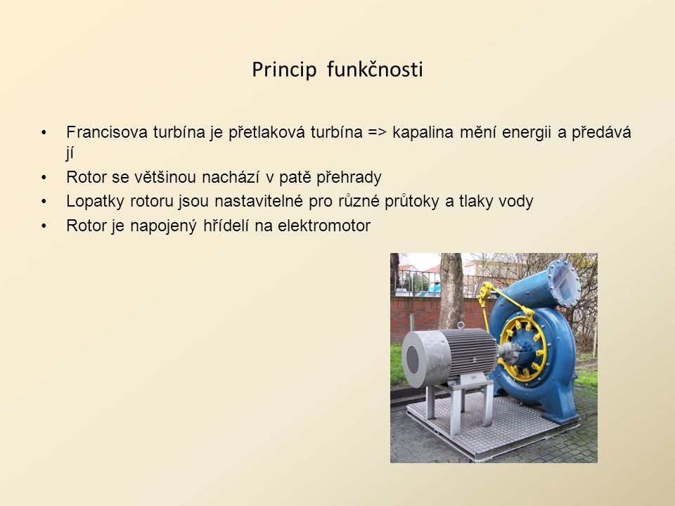 Princip funkčnosti Francisova turbína je přetlaková turbína => kapalina mění energii a předává jí. Rotor se většinou nachází v patě přehrady.
