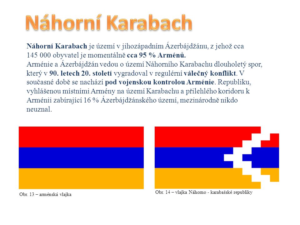 Náhorní Karabach Náhorní Karabach je území v jihozápadním Ázerbájdžánu, z jehož cca obyvatel je momentálně cca 95 % Arménů.