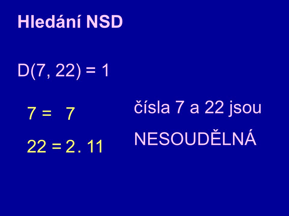 Hledání NSD D(7, 22) = = 1 čísla 7 a 22 jsou NESOUDĚLNÁ 7 = 7 22 =