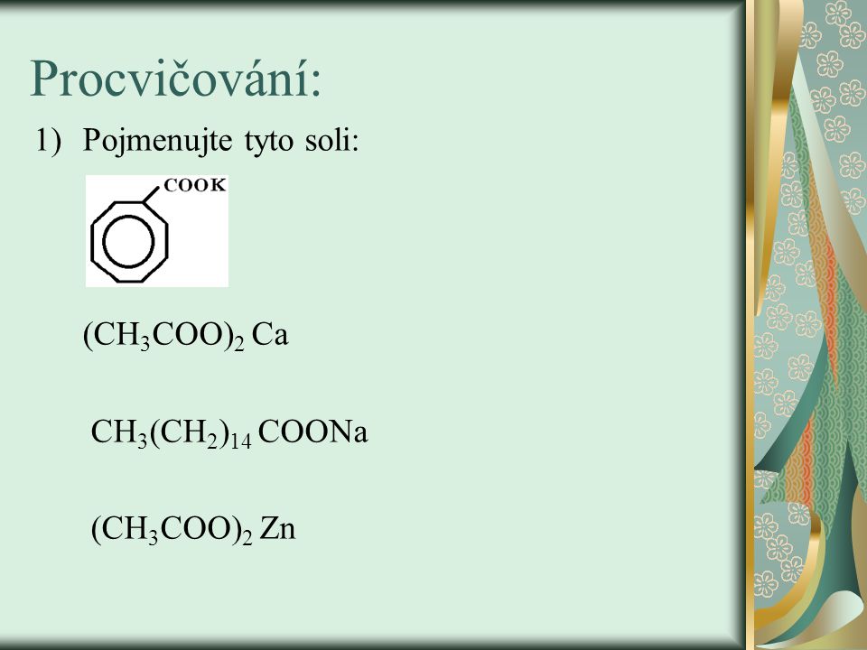 Procvičování: Pojmenujte tyto soli: (CH3COO)2 Ca CH3(CH2)14 COONa