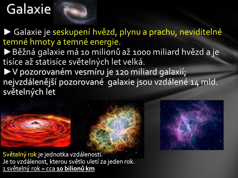 Galaxie Galaxie je seskupení hvězd, plynu a prachu, neviditelné temné hmoty a temné energie.