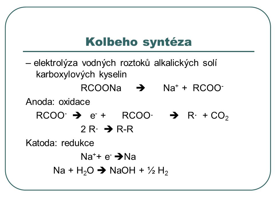 Kolbeho syntéza – elektrolýza vodných roztoků alkalických solí karboxylových kyselin. RCOONa  Na+ + RCOO-