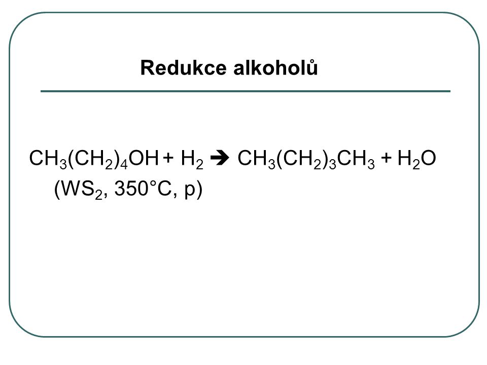 Redukce alkoholů CH3(CH2)4OH + H2  CH3(CH2)3CH3 + H2O (WS2, 350°C, p)