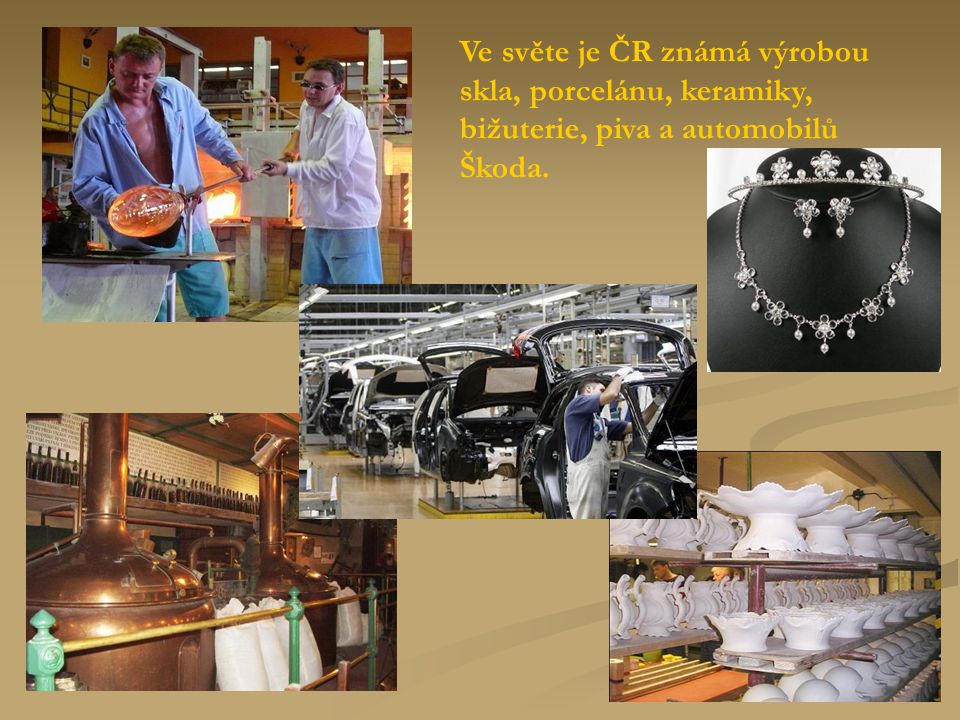 Ve světe je ČR známá výrobou skla, porcelánu, keramiky, bižuterie, piva a automobilů Škoda.