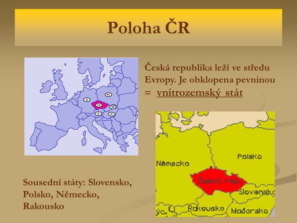 Poloha ČR Česká republika leží ve středu Evropy. Je obklopena pevninou = vnitrozemský stát.