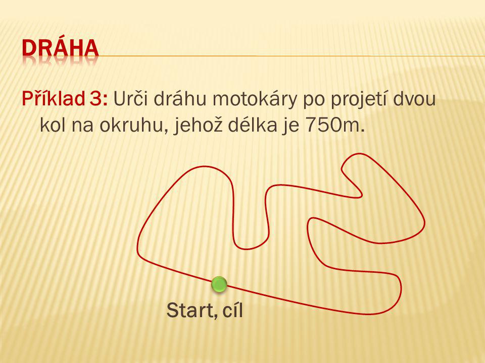 Dráha Příklad 3: Urči dráhu motokáry po projetí dvou kol na okruhu, jehož délka je 750m. Start, cíl