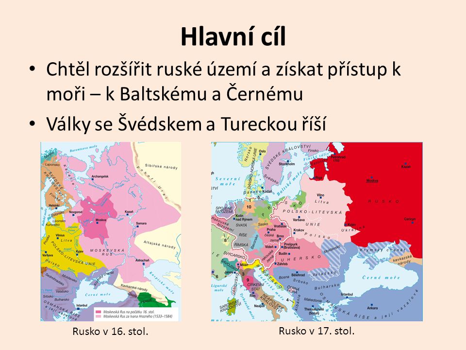 Hlavní cíl Chtěl rozšířit ruské území a získat přístup k moři – k Baltskému a Černému. Války se Švédskem a Tureckou říší.
