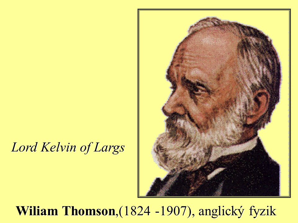 Lord Kelvin of Largs Wiliam Thomson,( ), anglický fyzik