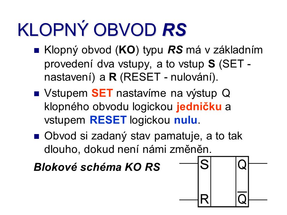 KLOPNÝ OBVOD RS Klopný obvod (KO) typu RS má v základním provedení dva vstupy, a to vstup S (SET - nastavení) a R (RESET - nulování).