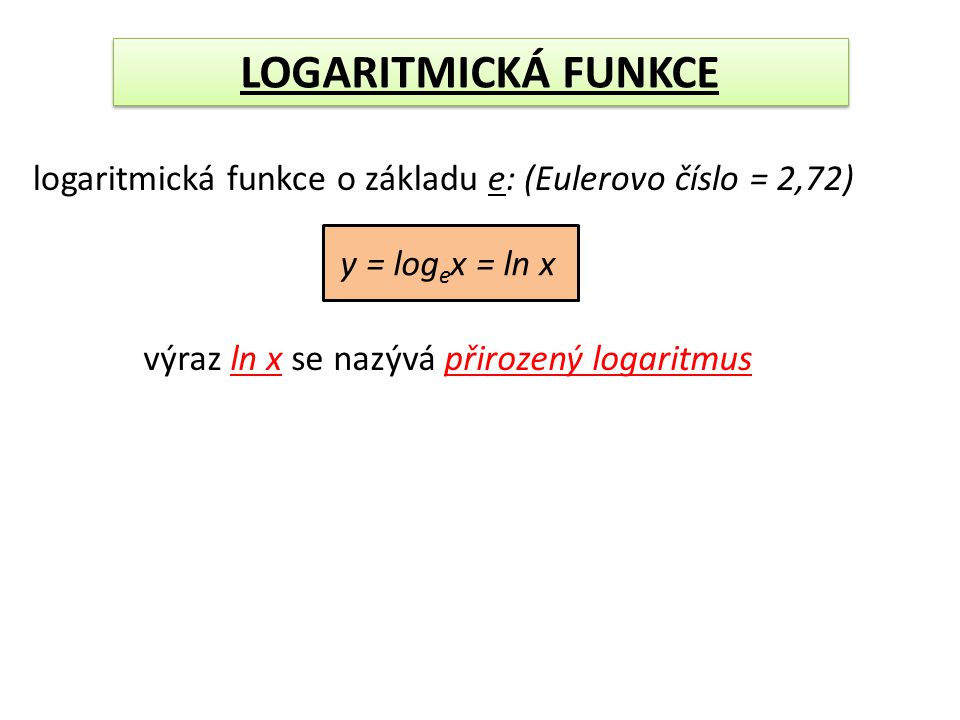 LOGARITMICKÁ FUNKCE logaritmická funkce o základu e: (Eulerovo číslo = 2,72) y = logex = ln x.