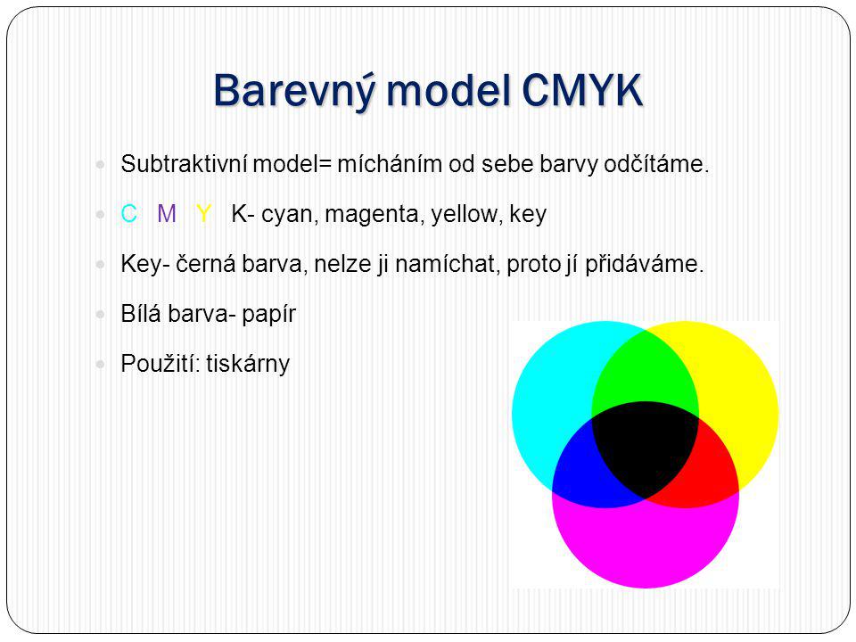 Barevný model CMYK Subtraktivní model= mícháním od sebe barvy odčítáme. C M Y K- cyan, magenta, yellow, key.