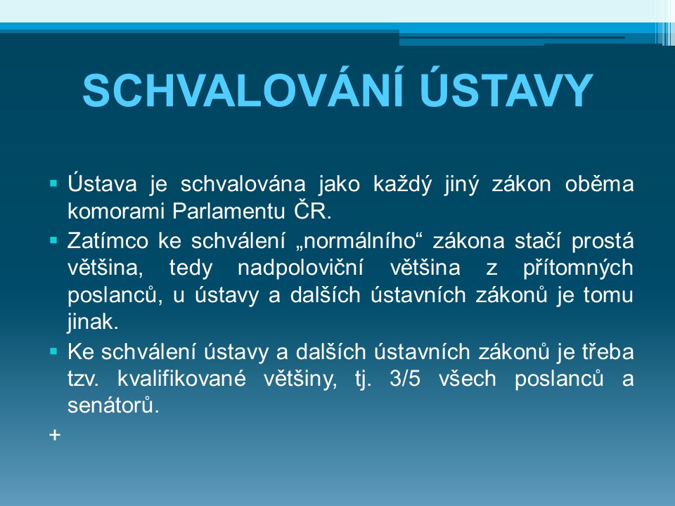 SCHVALOVÁNÍ ÚSTAVY Ústava je schvalována jako každý jiný zákon oběma komorami Parlamentu ČR.