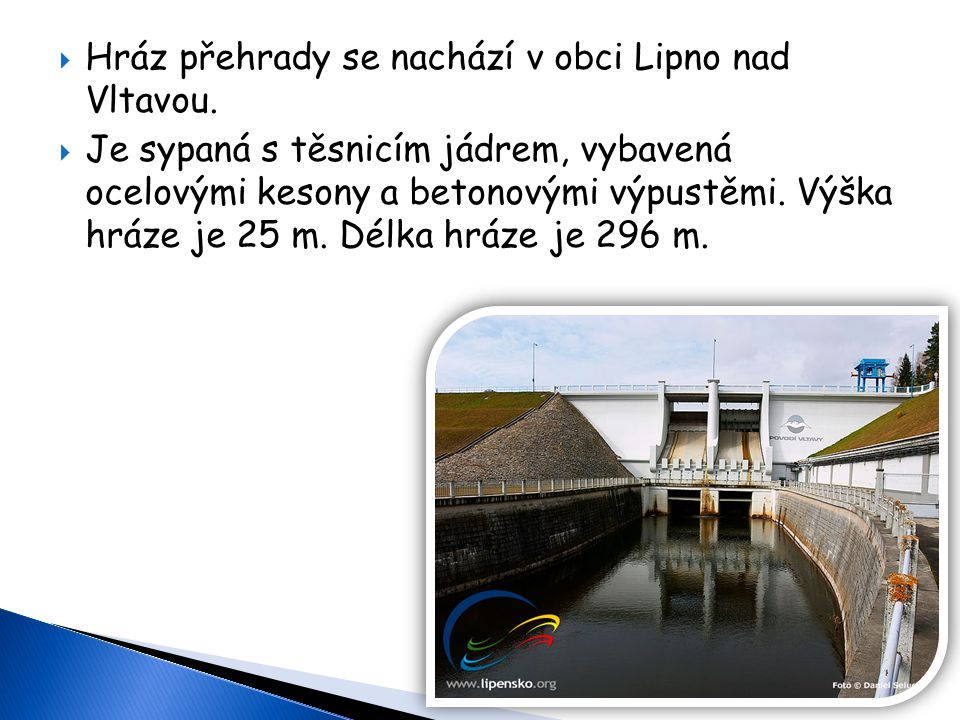 Hráz přehrady se nachází v obci Lipno nad Vltavou.