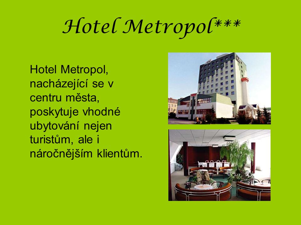 Hotel Metropol*** Hotel Metropol, nacházející se v centru města, poskytuje vhodné ubytování nejen turistům, ale i náročnějším klientům.