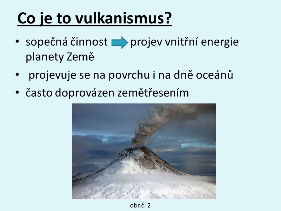 Co je to vulkanismus sopečná činnost projev vnitřní energie planety Země. projevuje se na povrchu i na dně oceánů.