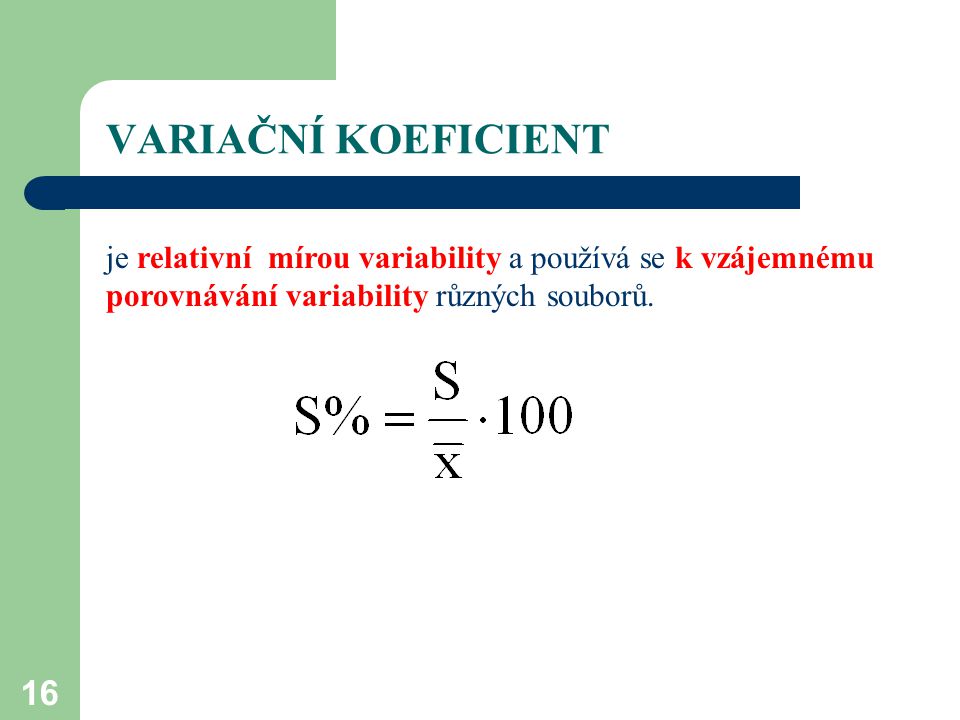 VARIAČNÍ KOEFICIENT je relativní mírou variability a používá se k vzájemnému porovnávání variability různých souborů.