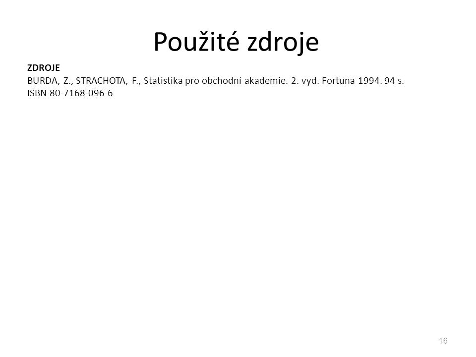 Použité zdroje ZDROJE BURDA, Z., STRACHOTA, F., Statistika pro obchodní akademie. 2. vyd. Fortuna s. ISBN