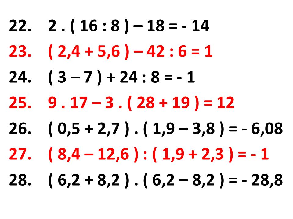 2 . ( 16 : 8 ) – 18 = - 14 ( 2,4 + 5,6 ) – 42 : 6 = 1. ( 3 – 7 ) + 24 : 8 = – 3 . ( ) = 12.