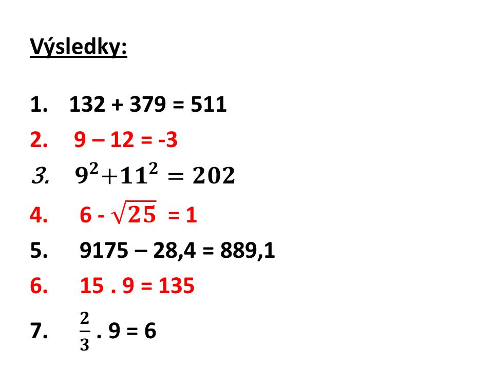 Výsledky: = – 12 = -3. 𝟗 𝟐 + 𝟏𝟏 𝟐 =𝟐𝟎𝟐. 6 - 𝟐𝟓 = – 28,4 = 889, = 135.