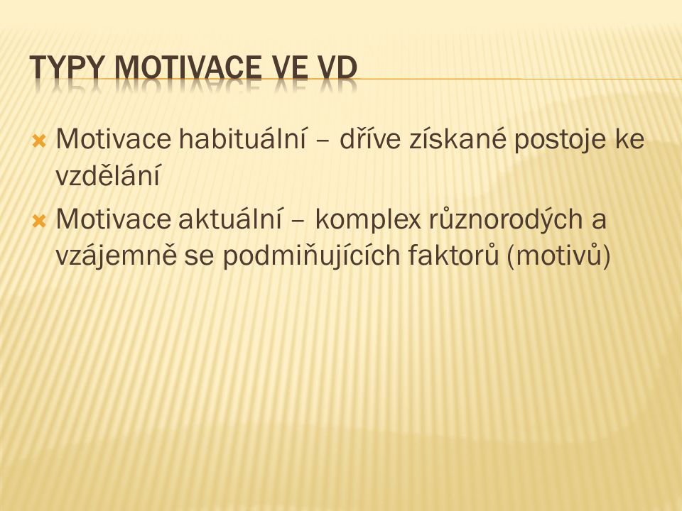 Typy Motivace ve VD Motivace habituální – dříve získané postoje ke vzdělání.