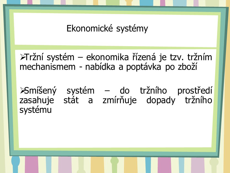 Ekonomické systémy Tržní systém – ekonomika řízená je tzv. tržním mechanismem - nabídka a poptávka po zboží.