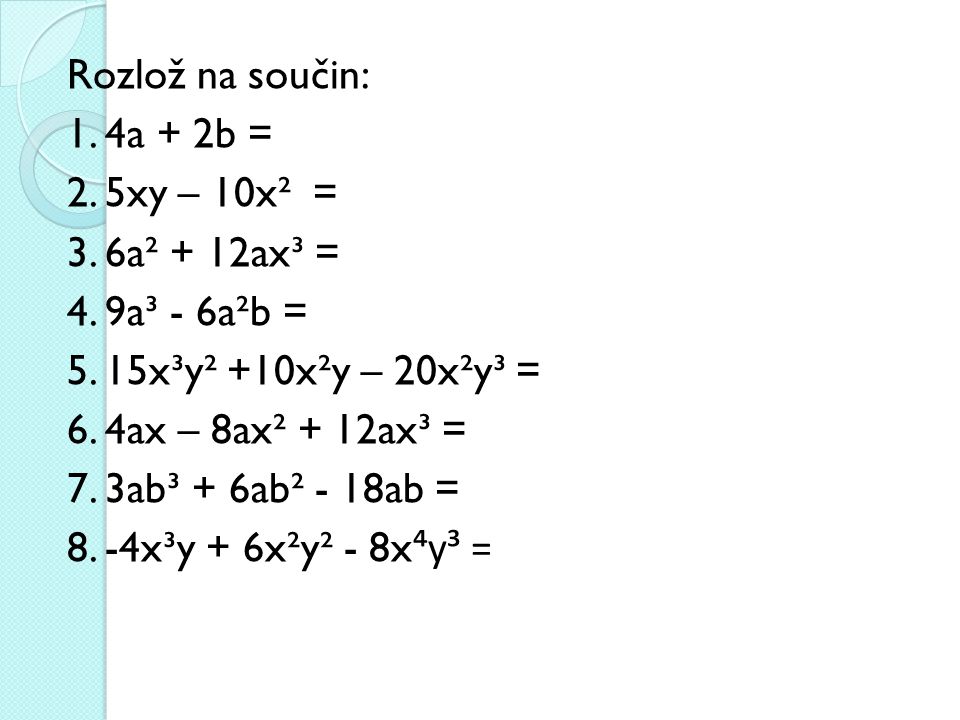 Rozlož na součin: 1. 4a + 2b = 2. 5xy – 10x² = 3. 6a² + 12ax³ = 4