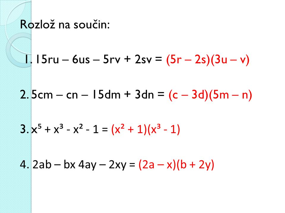 Rozlož na součin: 1. 15ru – 6us – 5rv + 2sv = (5r – 2s)(3u – v) 2. 5cm – cn – 15dm + 3dn = (c – 3d)(5m – n)