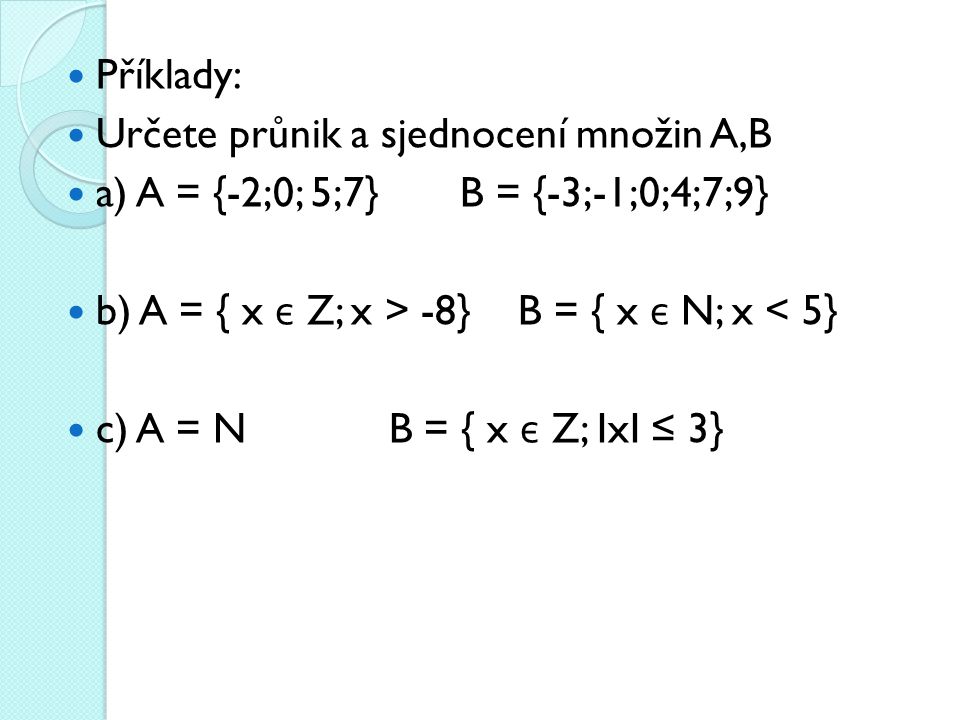 Příklady: Určete průnik a sjednocení množin A,B. a) A = {-2;0; 5;7} B = {-3;-1;0;4;7;9} b) A = { x є Z; x > -8} B = { x є N; x < 5}