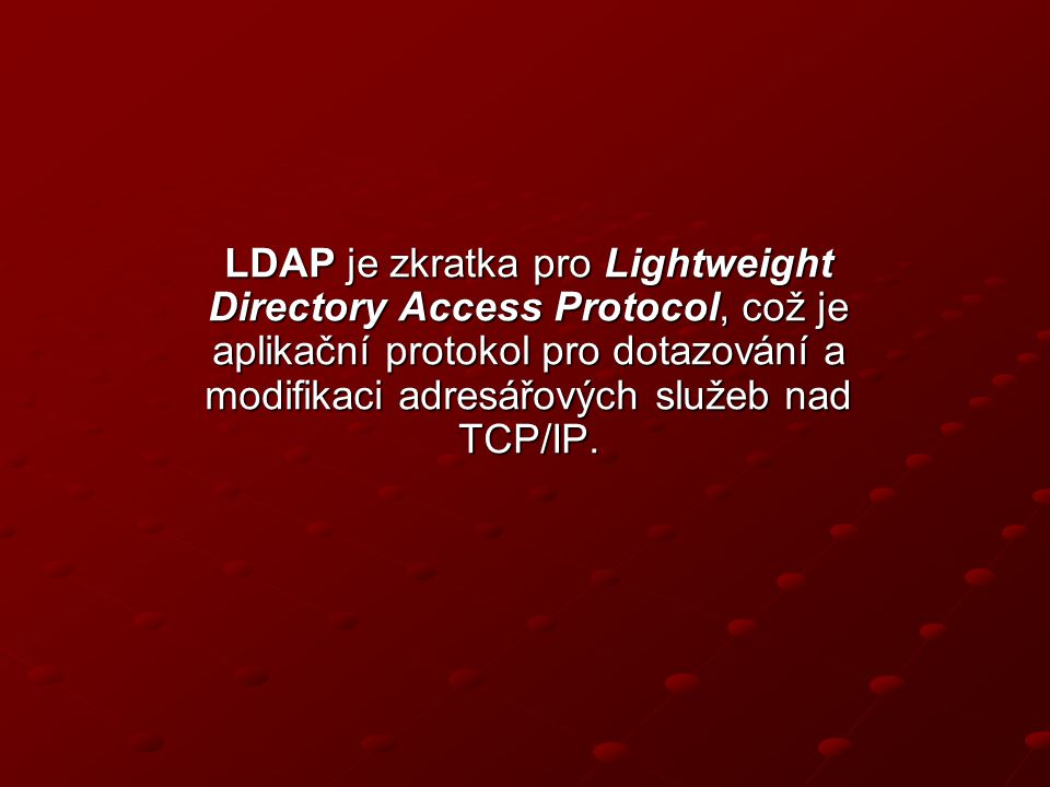 LDAP je zkratka pro Lightweight Directory Access Protocol, což je aplikační protokol pro dotazování a modifikaci adresářových služeb nad TCP/IP.