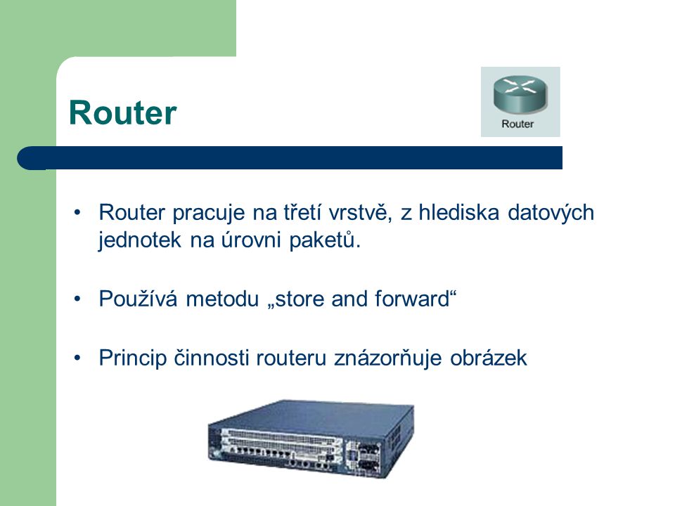 Router Router pracuje na třetí vrstvě, z hlediska datových jednotek na úrovni paketů. Používá metodu „store and forward