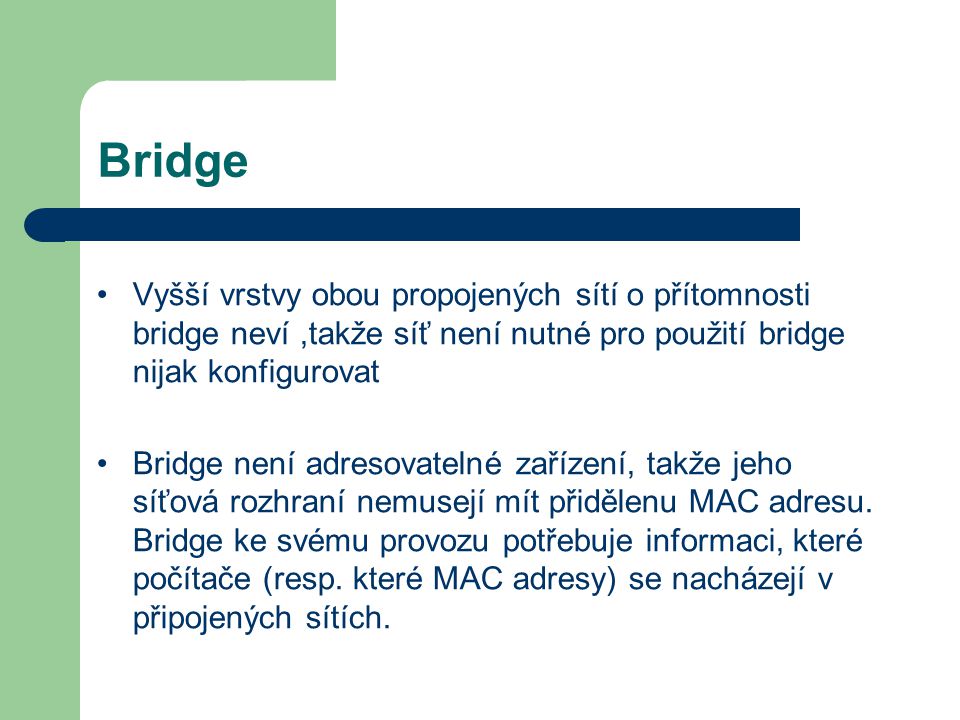 Bridge Vyšší vrstvy obou propojených sítí o přítomnosti bridge neví ,takže síť není nutné pro použití bridge nijak konfigurovat.